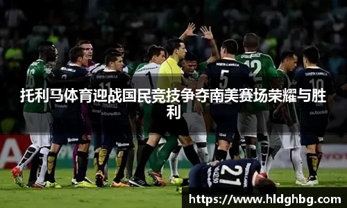 托利马体育迎战国民竞技争夺南美赛场荣耀与胜利